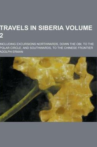 Cover of Travels in Siberia; Including Excursions Northwards, Down the Obi, to the Polar Circle, and Southwards, to the Chinese Frontier Volume 2