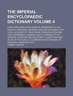 Book cover for The Imperial Encyclopaedic Dictionary Volume 4; A New and Exhaustive Work of Reference to the English Language, Defining Over 250,000 Words, with a Full Account of Their Origin, Pronunciation and Use. Comprising a General Encyclopaedia of Art, Science, Inventi