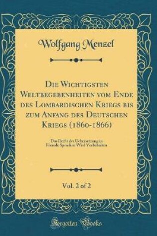 Cover of Die Wichtigsten Weltbegebenheiten Vom Ende Des Lombardischen Kriegs Bis Zum Anfang Des Deutschen Kriegs (1860-1866), Vol. 2 of 2