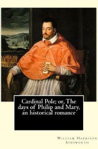 Cover of Cardinal Pole; or, The days of Philip and Mary, an historical romance. By