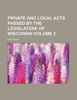 Book cover for Private and Local Acts Passed by the Legislature of Wisconsin Volume 2