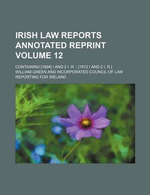 Book cover for Irish Law Reports Annotated Reprint Volume 12; Containing [1894] I and 2 I. R. - [1912 I and 2 I. R.]