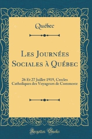 Cover of Les Journées Sociales à Québec: 26 Et 27 Juillet 1919, Cercles Catholiques des Voyageurs de Commerce (Classic Reprint)