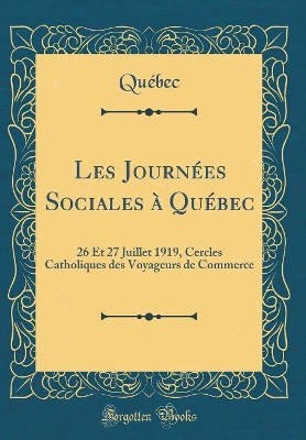 Book cover for Les Journées Sociales à Québec: 26 Et 27 Juillet 1919, Cercles Catholiques des Voyageurs de Commerce (Classic Reprint)