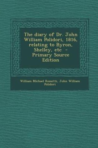 Cover of The Diary of Dr. John William Polidori, 1816, Relating to Byron, Shelley, Etc - Primary Source Edition