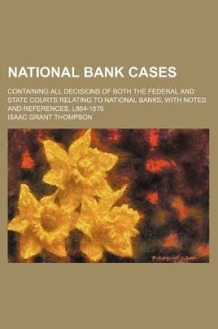 Cover of National Bank Cases; Containing All Decisions of Both the Federal and State Courts Relating to National Banks, with Notes and References, L864-1878