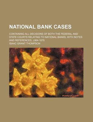 Book cover for National Bank Cases; Containing All Decisions of Both the Federal and State Courts Relating to National Banks, with Notes and References, L864-1878