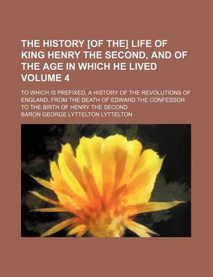 Book cover for The History [Of The] Life of King Henry the Second, and of the Age in Which He Lived Volume 4; To Which Is Prefixed, a History of the Revolutions of England, from the Death of Edward the Confessor to the Birth of Henry the Second