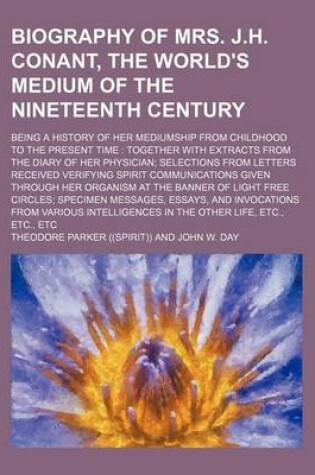 Cover of Biography of Mrs. J.H. Conant, the World's Medium of the Nineteenth Century; Being a History of Her Mediumship from Childhood to the Present Time Together with Extracts from the Diary of Her Physician Selections from Letters Received