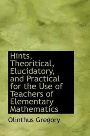 Cover of Hints, Theoritical, Elucidatory, and Practical for the Use of Teachers of Elementary Mathematics