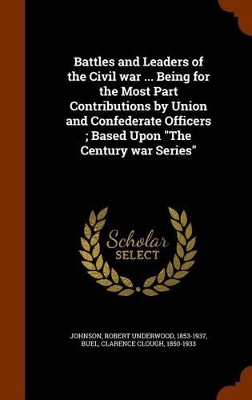 Book cover for Battles and Leaders of the Civil War ... Being for the Most Part Contributions by Union and Confederate Officers; Based Upon the Century War Series