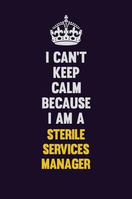 Book cover for I Can't Keep Calm Because I Am A Sterile Services manager