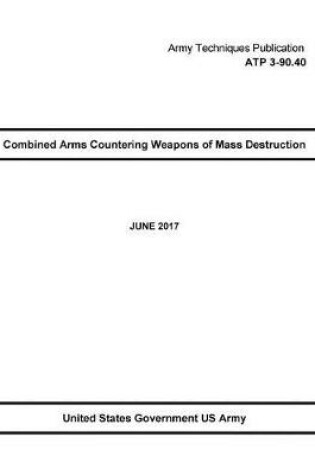 Cover of Army Techniques Publication ATP 3-90.40 Combined Arms Countering Weapons of Mass Destruction JUNE 2017