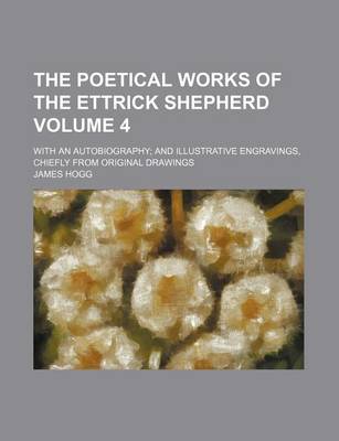 Book cover for The Poetical Works of the Ettrick Shepherd Volume 4; With an Autobiography and Illustrative Engravings, Chiefly from Original Drawings