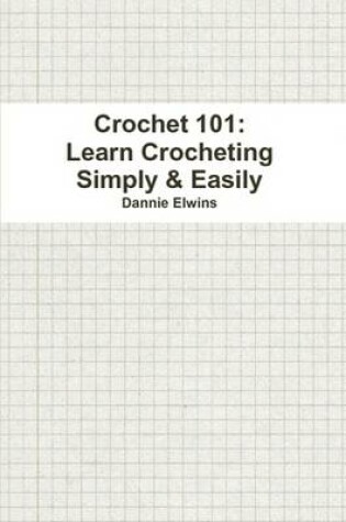 Cover of Crochet 101: Learn Crocheting Simply & Easily