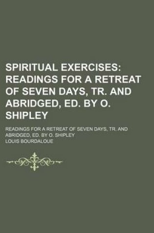 Cover of Spiritual Exercises; Readings for a Retreat of Seven Days, Tr. and Abridged, Ed. by O. Shipley. Readings for a Retreat of Seven Days, Tr. and Abridged, Ed. by O. Shipley