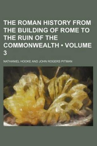 Cover of The Roman History from the Building of Rome to the Ruin of the Commonwealth (Volume 3 )