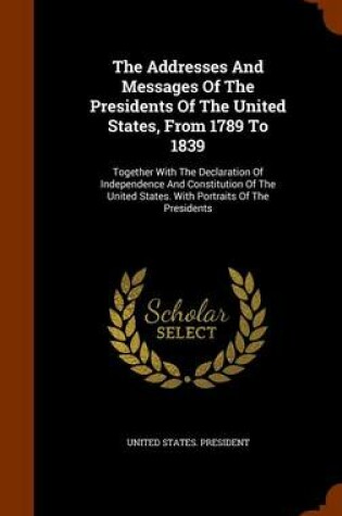 Cover of The Addresses and Messages of the Presidents of the United States, from 1789 to 1839