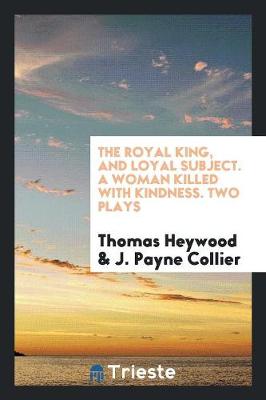 Book cover for The Royal King, and Loyal Subject. a Woman Killed with Kindness. Two Plays