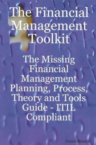 Cover of The Financial Management Toolkit - The Missing Financial Management Planning, Process, Theory and Tools Guide - Itil Compliant