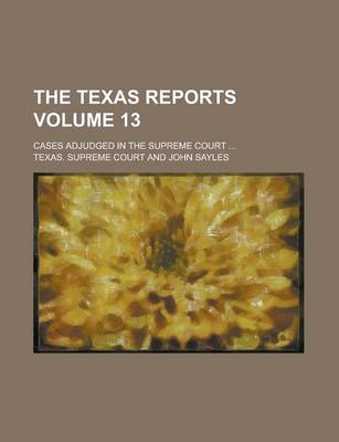 Book cover for The Texas Reports; Cases Adjudged in the Supreme Court ... Volume 13