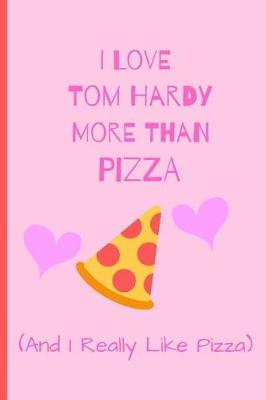 Book cover for I Love Tom Hardy More Than Pizza ( And I Really Like Pizza)