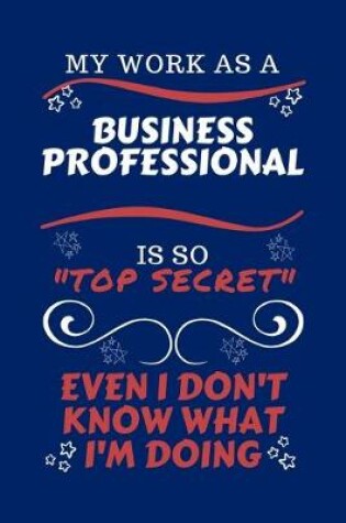 Cover of My Work As A Business Professional Is So Top Secret Even I Don't Know What I'm Doing