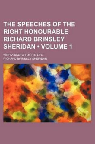 Cover of The Speeches of the Right Honourable Richard Brinsley Sheridan (Volume 1); With a Sketch of His Life