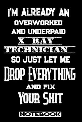 Book cover for I'm Already An Overworked And Underpaid X-Ray Technician. So Just Let Me Drop Everything And Fix Your Shit!