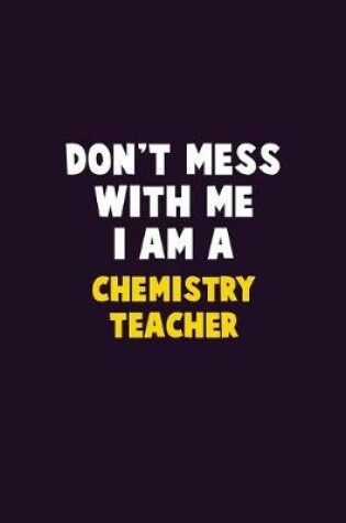 Cover of Don't Mess With Me, I Am A chemistry teacher