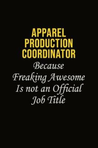 Cover of Apparel Production Coordinator Because Freaking Awesome Is Not An Official Job Title