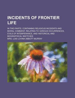 Book cover for An Incidents of Frontier Life; In Two Parts. Containing Religious Incidents and Moral Comment, Relating to Various Occurrences, Evils of Intemperance