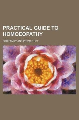 Cover of Practical Guide to Homoeopathy; For Family and Private Use