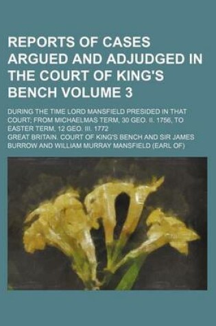 Cover of Reports of Cases Argued and Adjudged in the Court of King's Bench Volume 3; During the Time Lord Mansfield Presided in That Court; From Michaelmas Term, 30 Geo. II. 1756, to Easter Term, 12 Geo. III. 1772