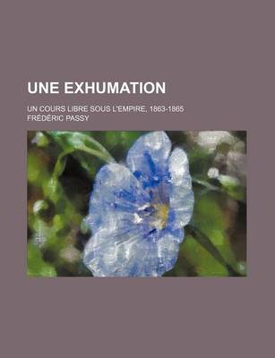 Book cover for Une Exhumation; Un Cours Libre Sous L'Empire, 1863-1865