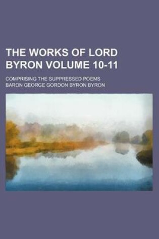 Cover of The Works of Lord Byron Volume 10-11; Comprising the Suppressed Poems