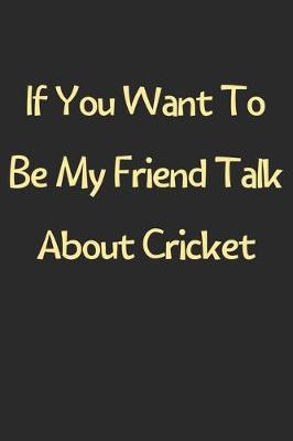 Book cover for If You Want To Be My Friend Talk About Cricket