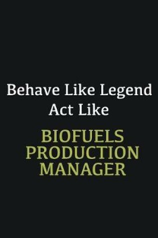 Cover of Behave like Legend Act Like Biofuels Production Manager