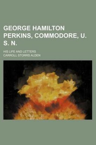 Cover of George Hamilton Perkins, Commodore, U. S. N.; His Life and Letters