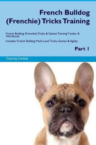 Cover of French Bulldog (Frenchie) Tricks Training French Bulldog Tricks & Games Training Tracker & Workbook. Includes