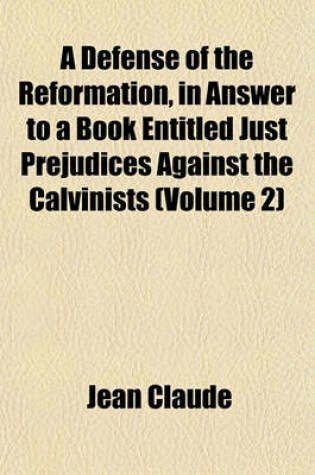 Cover of A Defense of the Reformation, in Answer to a Book Entitled Just Prejudices Against the Calvinists (Volume 2)