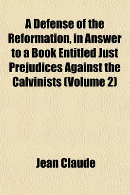 Book cover for A Defense of the Reformation, in Answer to a Book Entitled Just Prejudices Against the Calvinists (Volume 2)