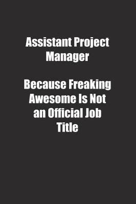 Book cover for Assistant Project Manager Because Freaking Awesome Is Not an Official Job Title.