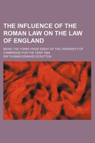 Cover of The Influence of the Roman Law on the Law of England; Being the Yorke Prize Essay of the University of Cambridge for the Year 1884