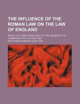Cover of The Influence of the Roman Law on the Law of England; Being the Yorke Prize Essay of the University of Cambridge for the Year 1884