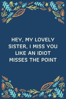 Book cover for Hey, My Lovely Sister, I Miss You Like An Idiot Misses The Point