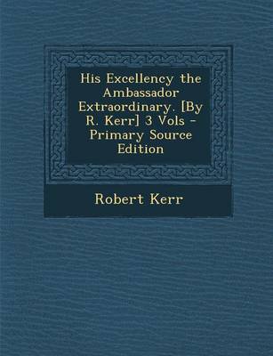 Book cover for His Excellency the Ambassador Extraordinary. [By R. Kerr] 3 Vols - Primary Source Edition