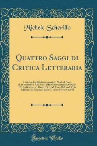 Cover of Quattro Saggi di Critica Letteraria: I. Alcune Fonti Manzoniane; II. Ninfe al Fonte (Contribuzione Alle Fonti della Gerusalemme Liberata); III. La Beatrice di Dante; IV. Un'Ultima Difesa di Cola di Rienzo (a Proposito della Canzone Spirto Gentil)