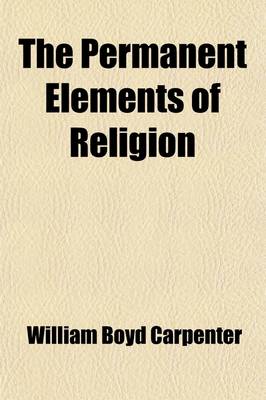 Book cover for The Permanent Elements of Religion; Eight Lectures Preached Before the University of Oxford in the Year 1887 on the Foundation of the Late REV. John Bampton