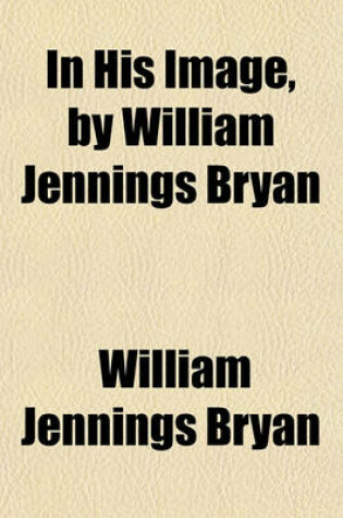 Cover of In His Image, by William Jennings Bryan